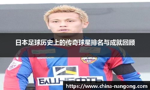 日本足球历史上的传奇球星排名与成就回顾