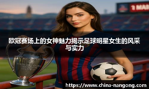 欧冠赛场上的女神魅力揭示足球明星女生的风采与实力